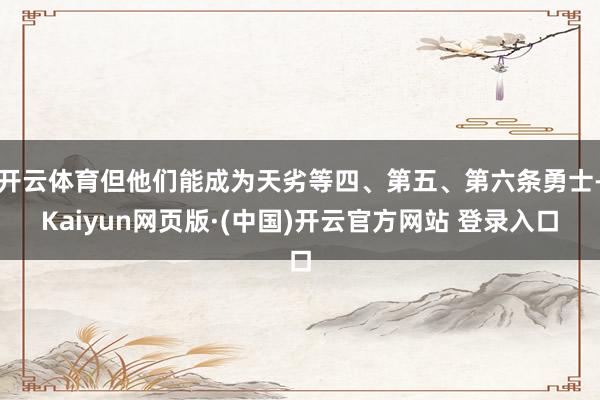 开云体育但他们能成为天劣等四、第五、第六条勇士-Kaiyun