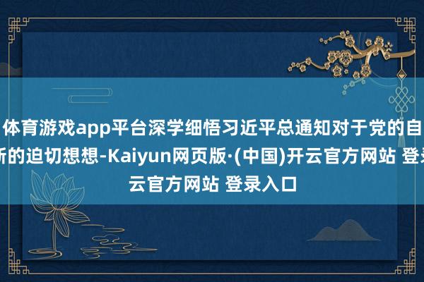 体育游戏app平台深学细悟习近平总通知对于党的自我创新的迫切想想-Kaiyun网页版·(中国)开云官方网站 登录入口