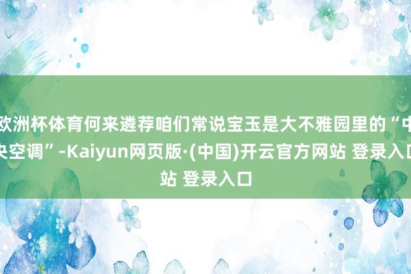 欧洲杯体育何来遴荐咱们常说宝玉是大不雅园里的“中央空调”-Kaiyun网页版·(中国)开云官方网站 登录入口