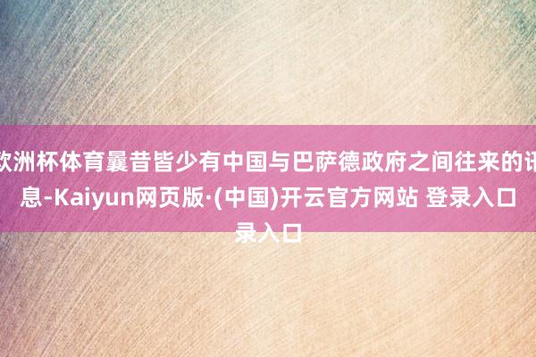 欧洲杯体育曩昔皆少有中国与巴萨德政府之间往来的讯息-Kaiyun网页版·(中国)开云官方网站 登录入口