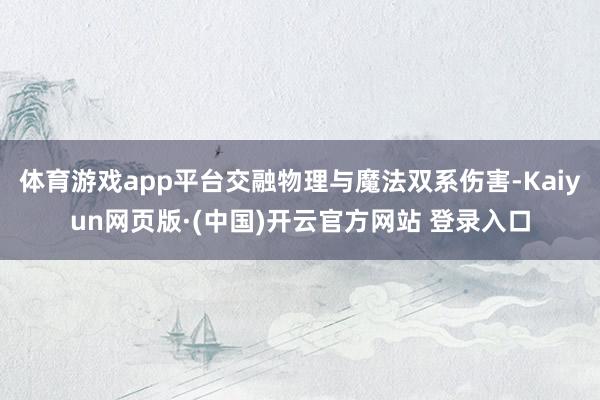 体育游戏app平台交融物理与魔法双系伤害-Kaiyun网页版·(中国)开云官方网站 登录入口
