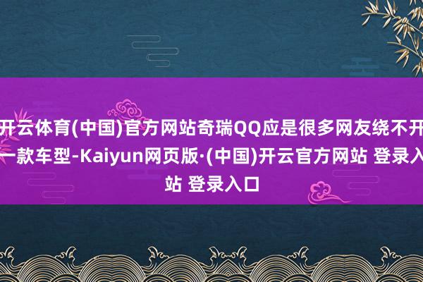 开云体育(中国)官方网站奇瑞QQ应是很多网友绕不开的一款车型