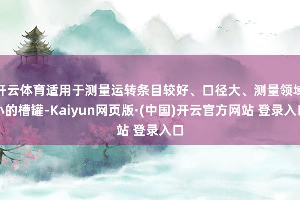 开云体育适用于测量运转条目较好、口径大、测量领域小的槽罐-Kaiyun网页版·(中国)开云官方网站 登录入口