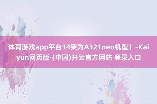 体育游戏app平台14架为A321neo机型）-Kaiyun