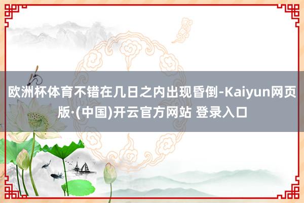 欧洲杯体育不错在几日之内出现昏倒-Kaiyun网页版·(中国