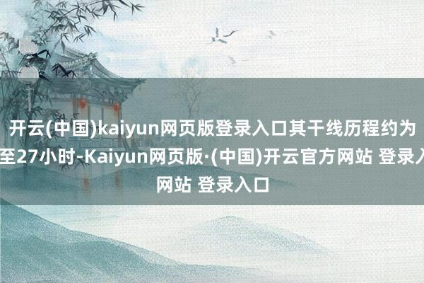 开云(中国)kaiyun网页版登录入口其干线历程约为26至2