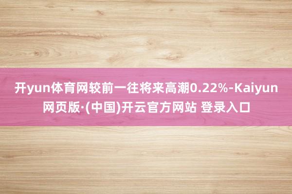 开yun体育网较前一往将来高潮0.22%-Kaiyun网页版·(中国)开云官方网站 登录入口