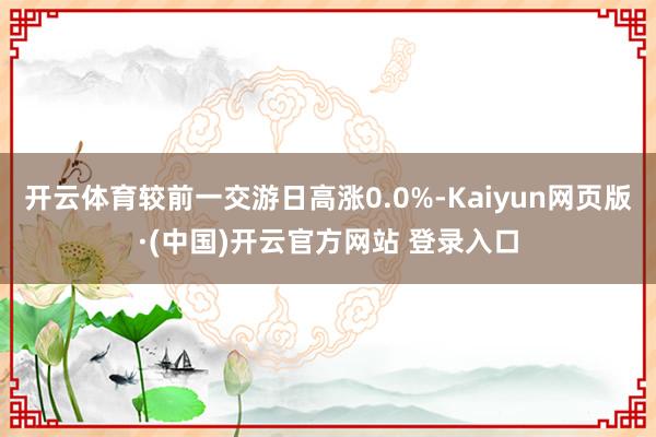 开云体育较前一交游日高涨0.0%-Kaiyun网页版·(中国)开云官方网站 登录入口