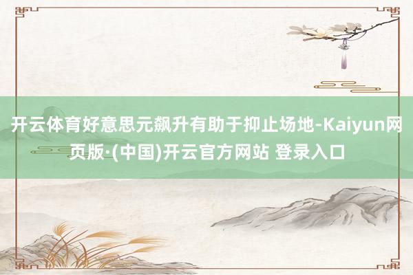 开云体育好意思元飙升有助于抑止场地-Kaiyun网页版·(中