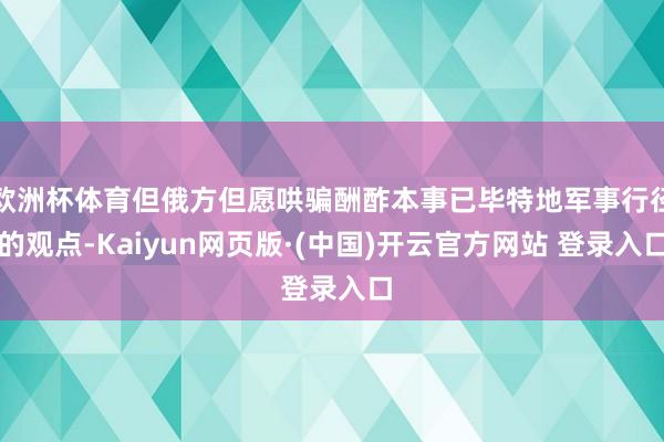 欧洲杯体育但俄方但愿哄骗酬酢本事已毕特地军事行径的观点-Ka