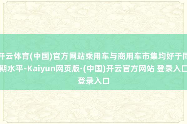 开云体育(中国)官方网站乘用车与商用车市集均好于同期水平-K