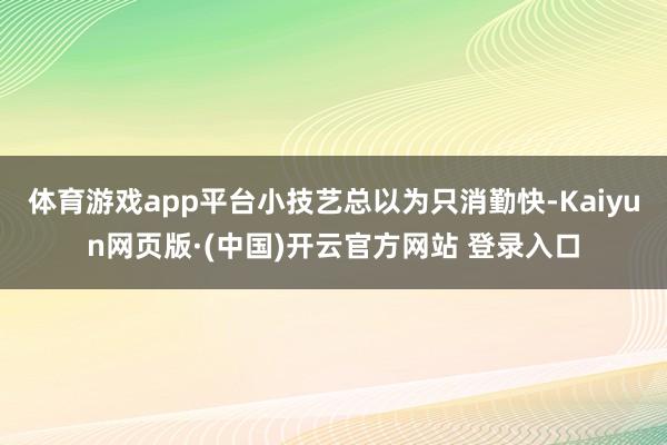 体育游戏app平台小技艺总以为只消勤快-Kaiyun网页版·