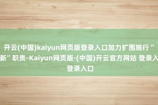 开云(中国)kaiyun网页版登录入口加力扩围施行“两新”职