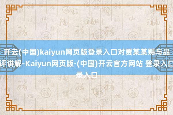 开云(中国)kaiyun网页版登录入口对贾某某赐与品评讲解-Kaiyun网页版·(中国)开云官方网站 登录入口