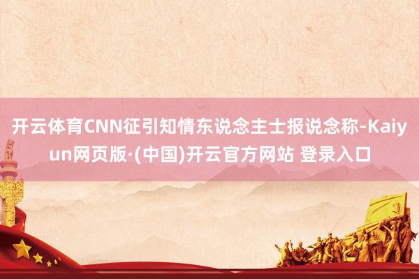开云体育CNN征引知情东说念主士报说念称-Kaiyun网页版·(中国)开云官方网站 登录入口