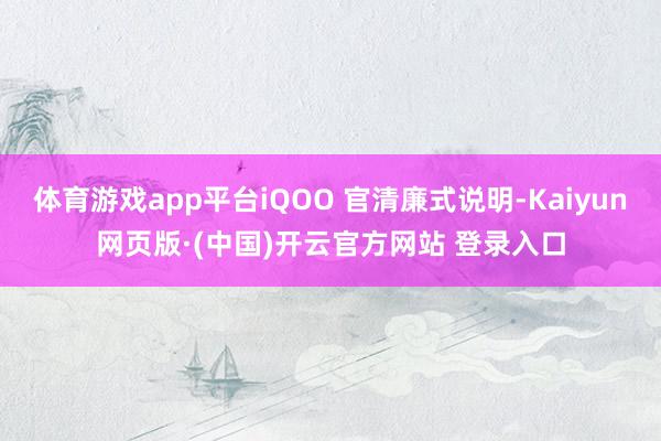 体育游戏app平台iQOO 官清廉式说明-Kaiyun网页版·(中国)开云官方网站 登录入口
