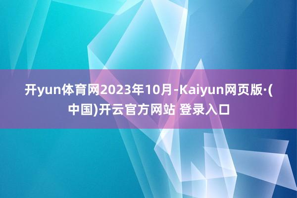开yun体育网　　2023年10月-Kaiyun网页版·(中
