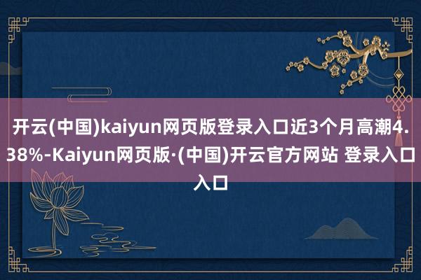 开云(中国)kaiyun网页版登录入口近3个月高潮4.38%