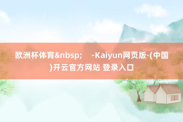 欧洲杯体育    -Kaiyun网页版·(中国)开云官方网站