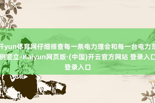 开yun体育网仔细排查每一条电力理会和每一台电力范例竖立-Kaiyun网页版·(中国)开云官方网站 登录入口