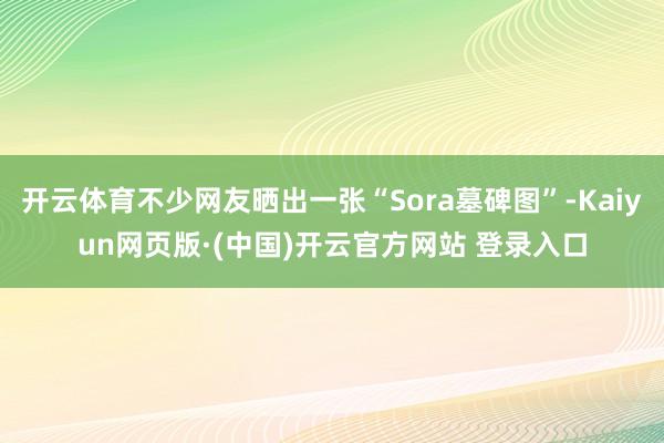 开云体育不少网友晒出一张“Sora墓碑图”-Kaiyun网页版·(中国)开云官方网站 登录入口