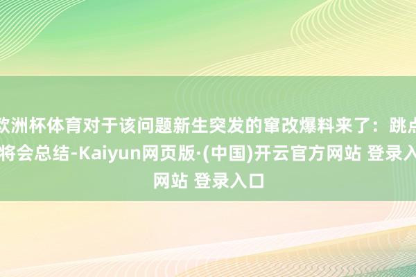 欧洲杯体育对于该问题新生突发的窜改爆料来了：跳点制将会总结-Kaiyun网页版·(中国)开云官方网站 登录入口