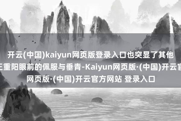 开云(中国)kaiyun网页版登录入口也突显了其他四位绝世妙手在王重阳眼前的佩服与垂青-Kaiyun网页版·(中国)开云官方网站 登录入口