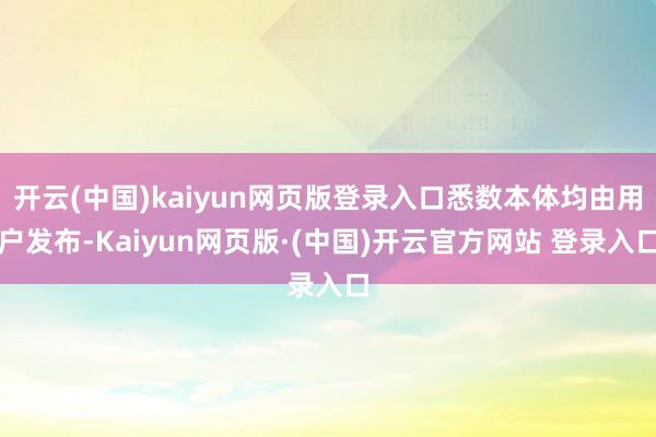 开云(中国)kaiyun网页版登录入口悉数本体均由用户发布-