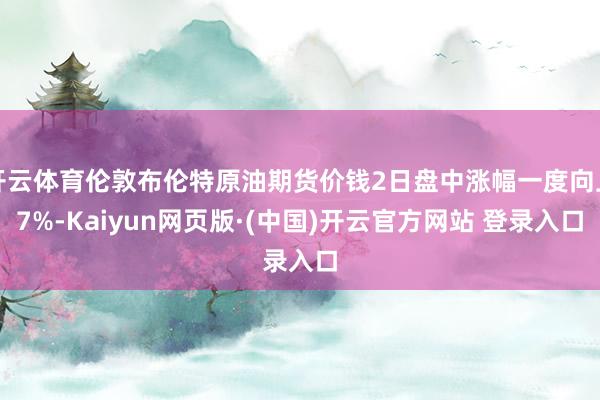 开云体育伦敦布伦特原油期货价钱2日盘中涨幅一度向上7%-Kaiyun网页版·(中国)开云官方网站 登录入口