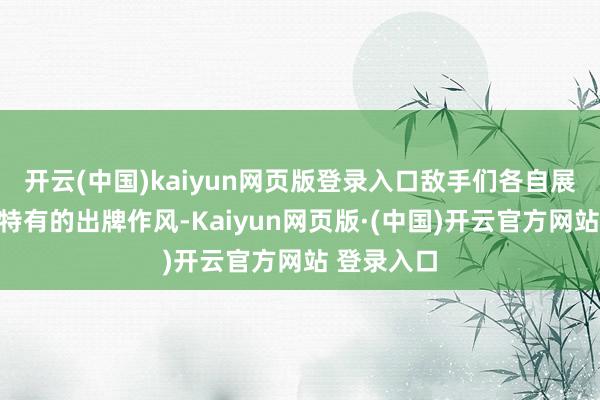 开云(中国)kaiyun网页版登录入口敌手们各自展现出各自特有的出牌作风-Kaiyun网页版·(中国)开云官方网站 登录入口