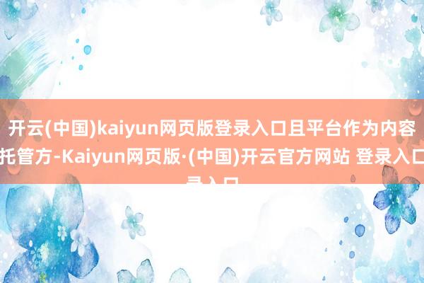 开云(中国)kaiyun网页版登录入口且平台作为内容托管方-Kaiyun网页版·(中国)开云官方网站 登录入口
