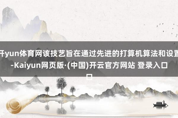 开yun体育网该技艺旨在通过先进的打算机算法和设置-Kaiy