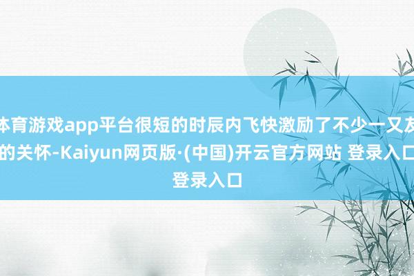 体育游戏app平台很短的时辰内飞快激励了不少一又友的关怀-K