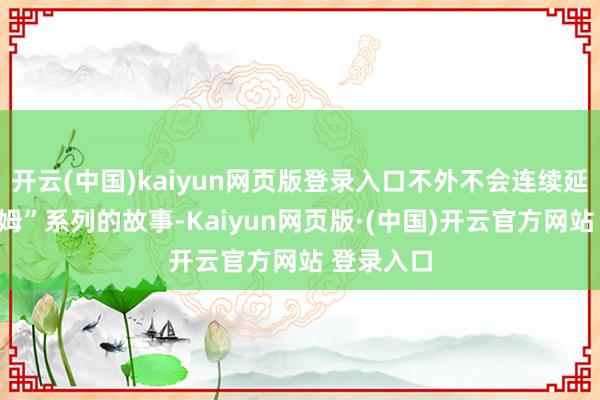 开云(中国)kaiyun网页版登录入口不外不会连续延迟“阿卡