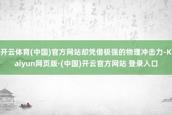 开云体育(中国)官方网站却凭借极强的物理冲击力-Kaiyun网页版·(中国)开云官方网站 登录入口