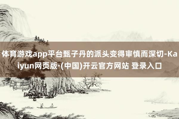 体育游戏app平台甄子丹的派头变得审慎而深切-Kaiyun网页版·(中国)开云官方网站 登录入口