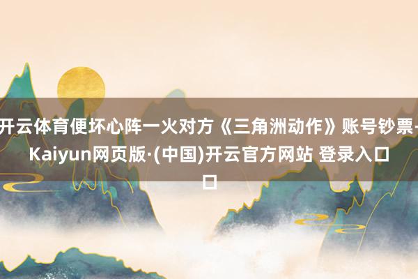 开云体育便坏心阵一火对方《三角洲动作》账号钞票-Kaiyun