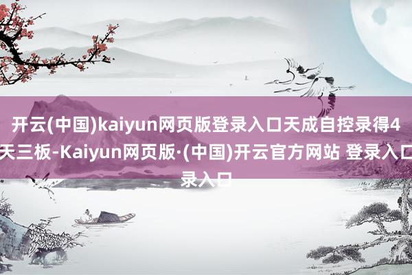 开云(中国)kaiyun网页版登录入口天成自控录得4天三板-