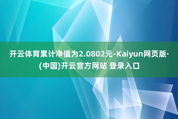 开云体育累计净值为2.0802元-Kaiyun网页版·(中国