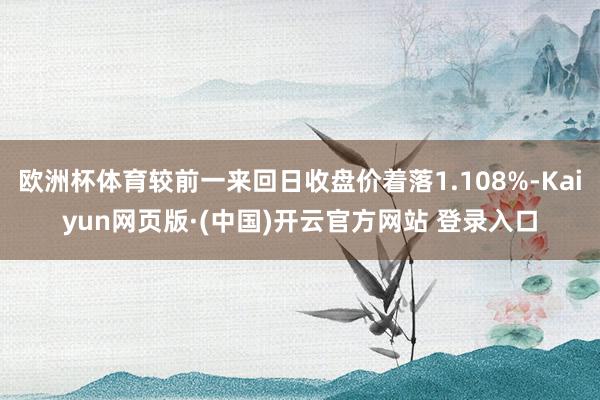欧洲杯体育较前一来回日收盘价着落1.108%-Kaiyun网