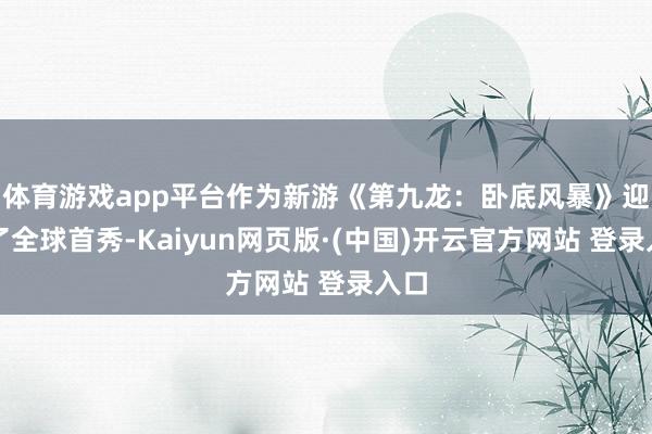 体育游戏app平台作为新游《第九龙：卧底风暴》迎来了全球首秀