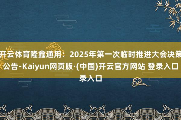 开云体育隆鑫通用：2025年第一次临时推进大会决策公告-Ka