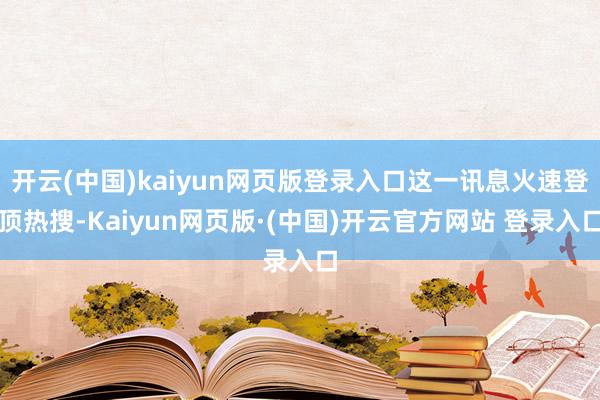开云(中国)kaiyun网页版登录入口这一讯息火速登顶热搜-