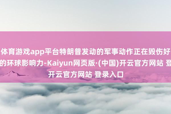 体育游戏app平台特朗普发动的军事动作正在毁伤好意思国的环球