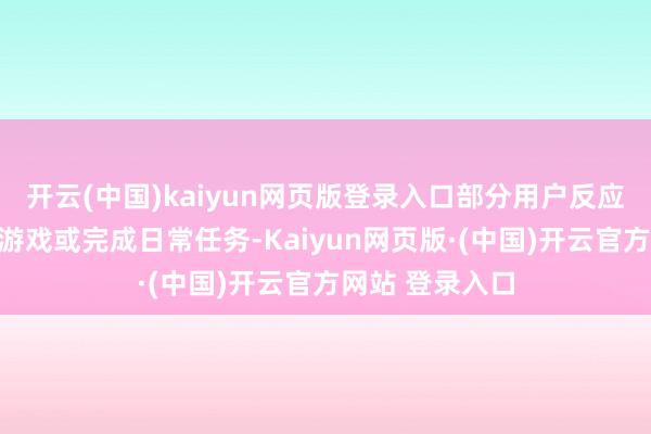 开云(中国)kaiyun网页版登录入口部分用户反应无法平方登