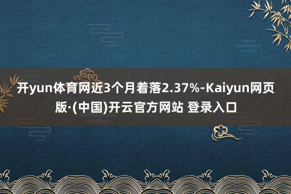 开yun体育网近3个月着落2.37%-Kaiyun网页版·(