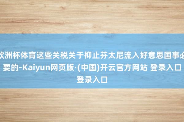 欧洲杯体育这些关税关于抑止芬太尼流入好意思国事必要的-Kai