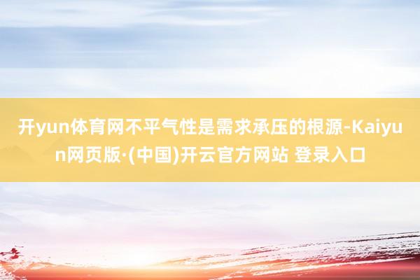 开yun体育网不平气性是需求承压的根源-Kaiyun网页版·
