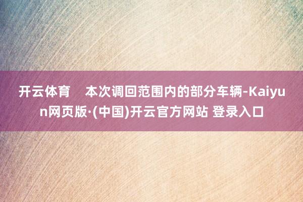 开云体育    本次调回范围内的部分车辆-Kaiyun网页版·(中国)开云官方网站 登录入口