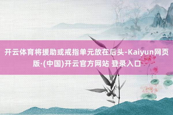 开云体育将援助或戒指单元放在后头-Kaiyun网页版·(中国